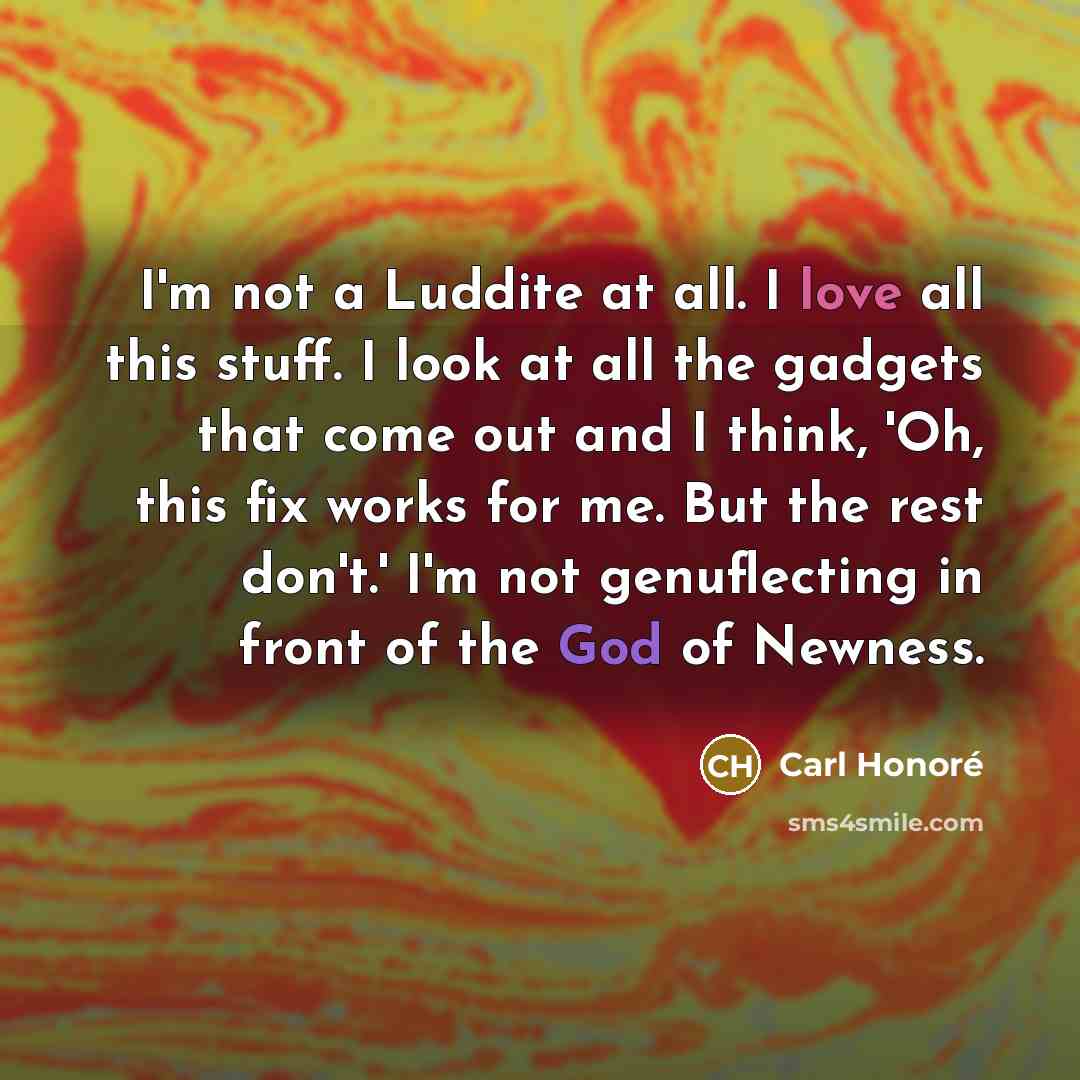 “I'm not a Luddite at all. I love all this…” quote by Carl Honore