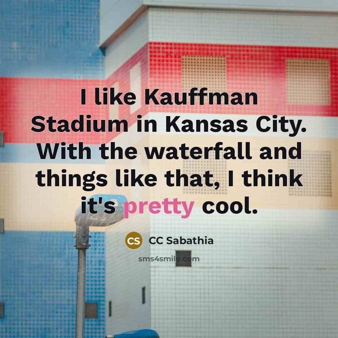 “I like Kauffman Stadium in Kansas City. With the waterfall…” quote by CC Sabathia