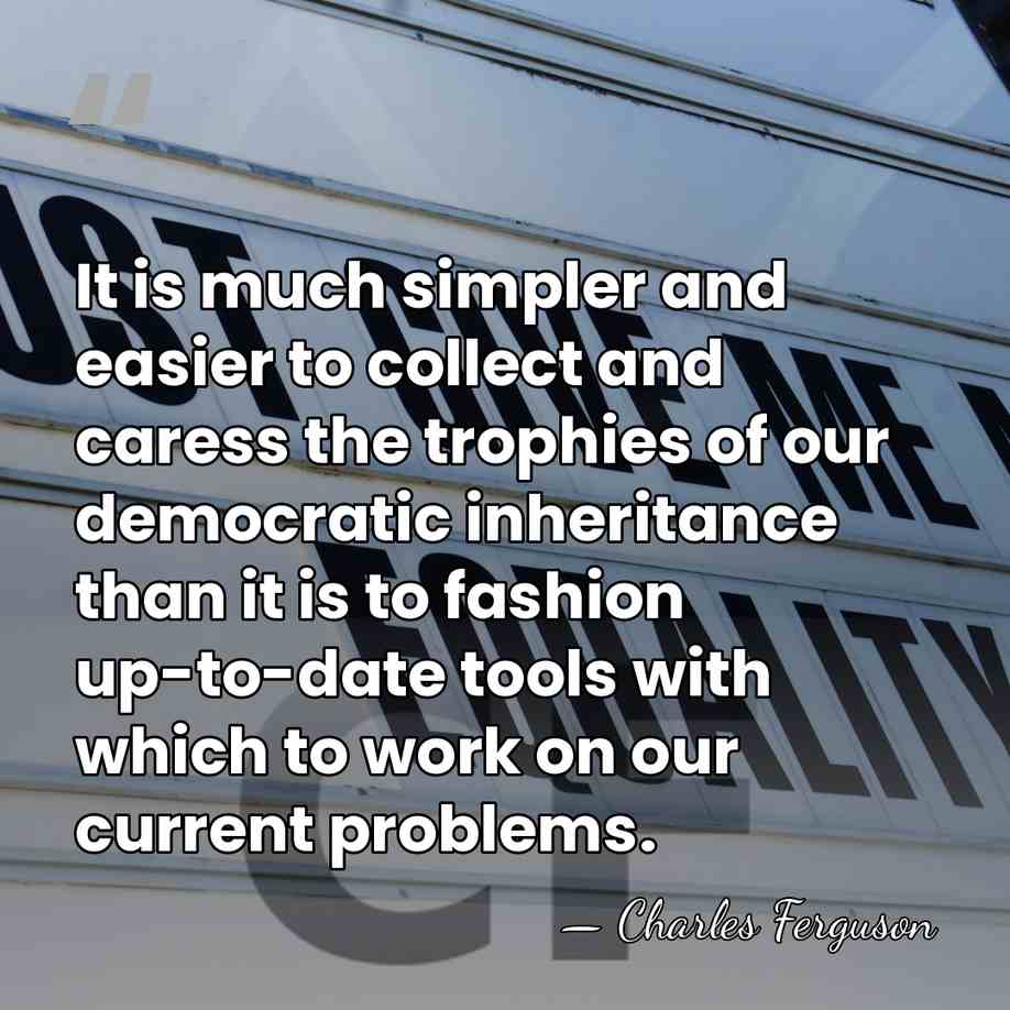 It is much simpler and easier to collect and caress the trophies&hellip; - Charles Ferguson