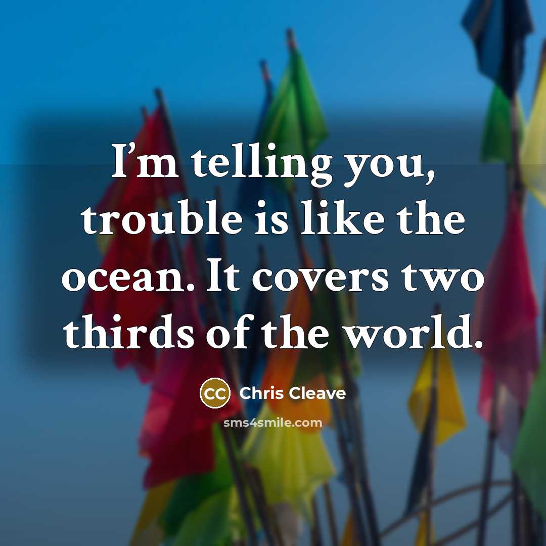 “I’m telling you, trouble is like the ocean. It covers…” quote by Chris Cleave