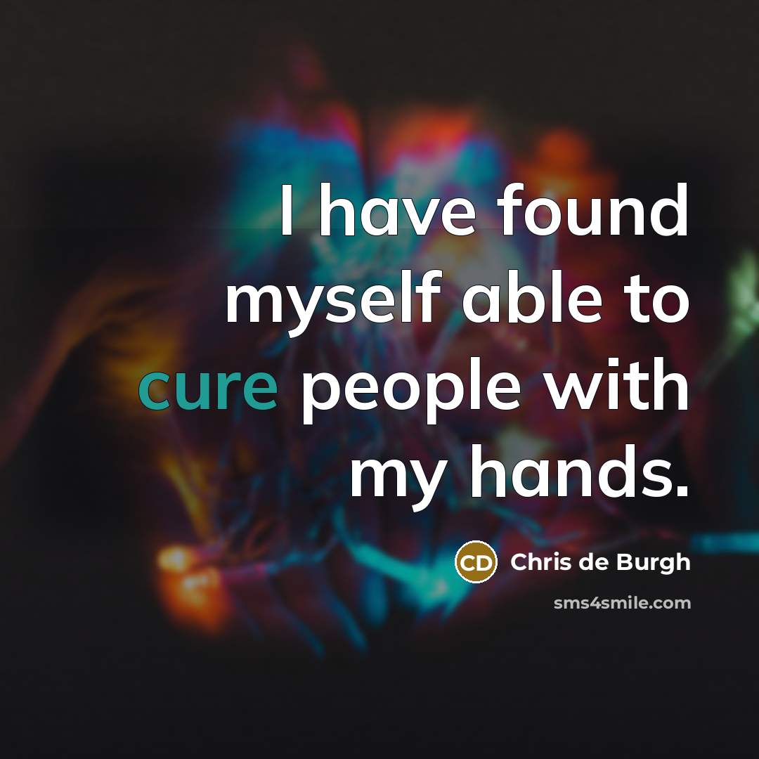 “I have found myself able to cure people with my…” quote by Chris de Burgh
