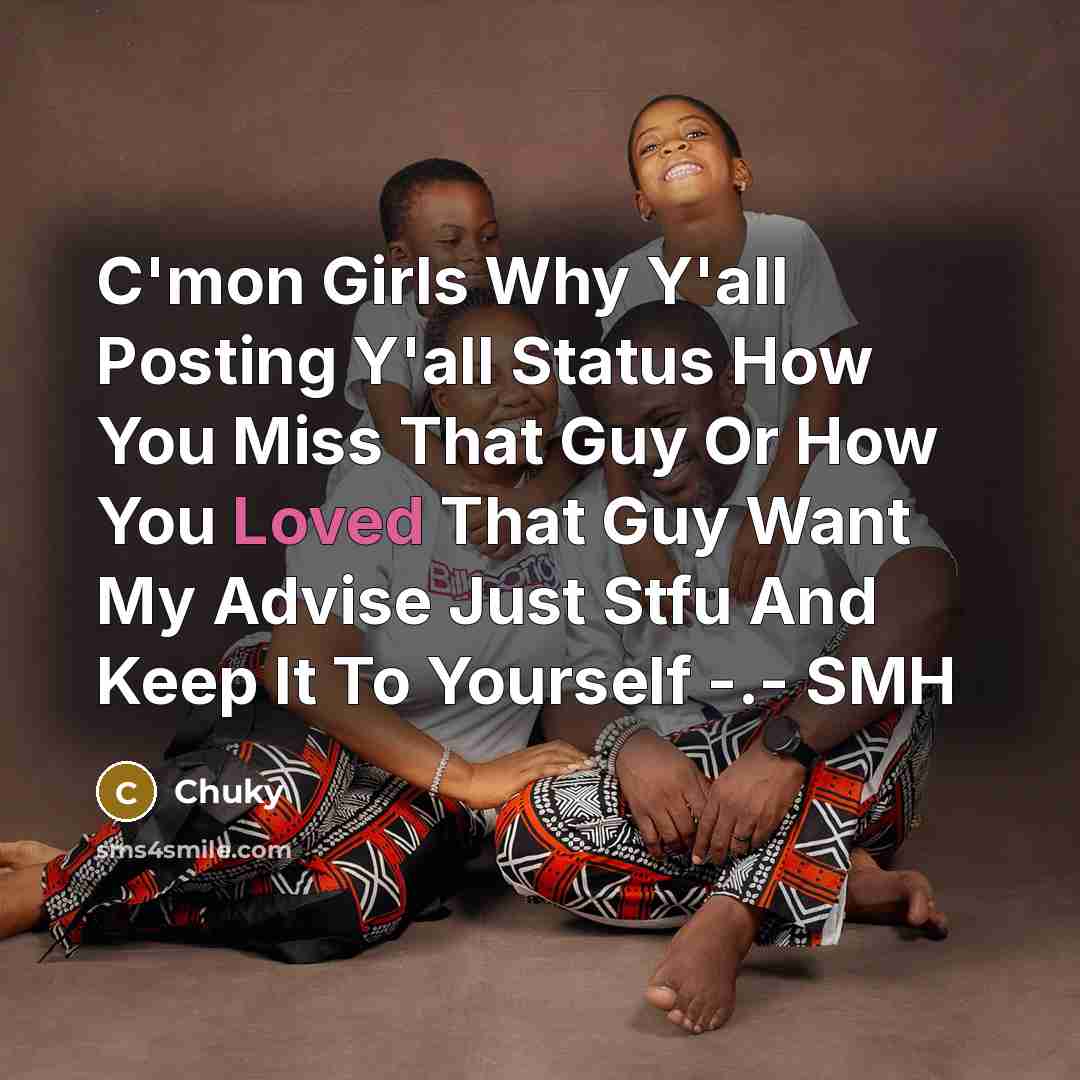“C'mon Girls Why Y'all Posting Y'all Status How You Miss That Guy Or How You Loved That Guy Want My Advise Just Stfu And Keep It To Yourself -.- SMH” quote by Chuky