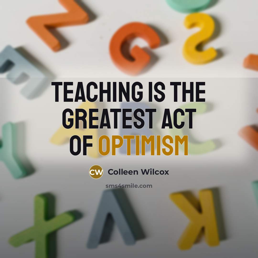 “Teaching is the greatest act of optimism…” quote by Colleen Wilcox