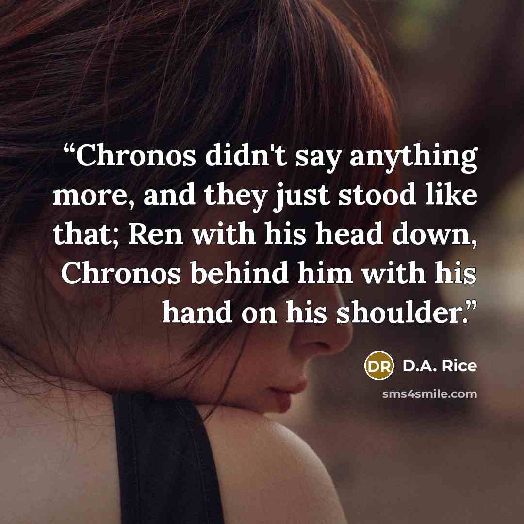 “Chronos didn't say anything more, and they just stood like that; Ren with his head down, Chronos behind him with his hand on his shoulder.” quote by D.A. Rice
