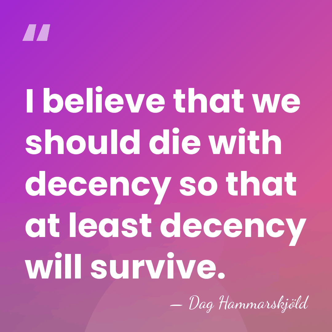 I believe that we should die with decency so that at least&hellip; - Dag Hammarskjold