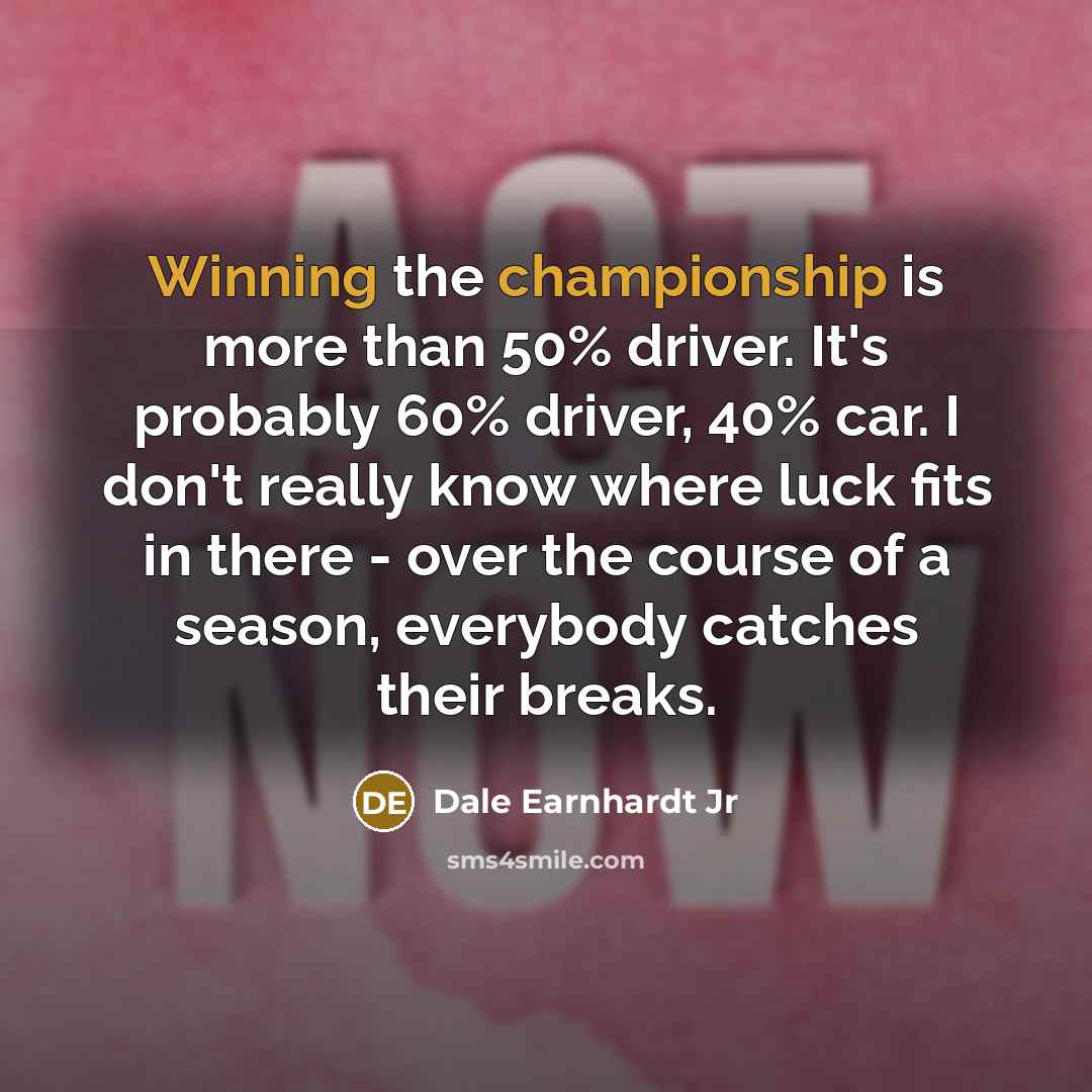 “Winning the championship is more than 50% driver. It's probably…” quote by Dale Earnhardt Jr
