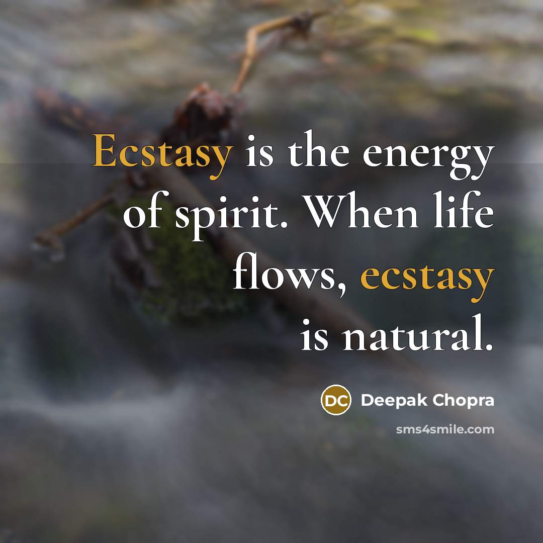 “Ecstasy is the energy of spirit. When life flows, ecstasy…” quote by Deepak Chopra