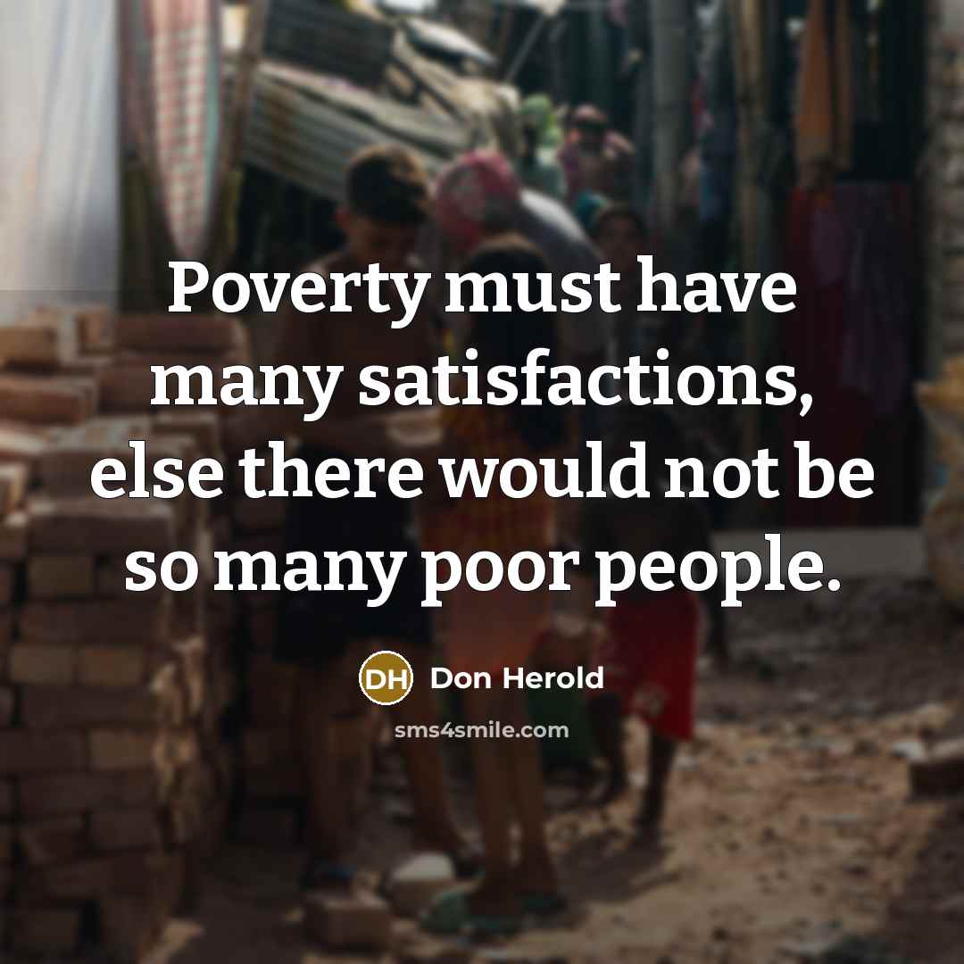 “Poverty must have many satisfactions, else there would not be…” quote by Don Herold