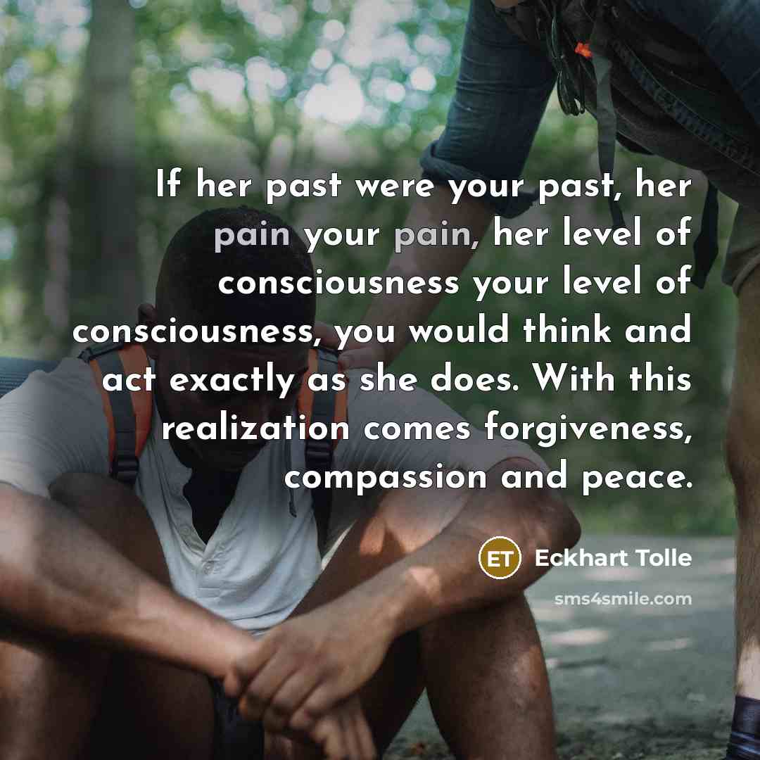 “If her past were your past, her pain your pain,…” quote by Eckhart Tolle
