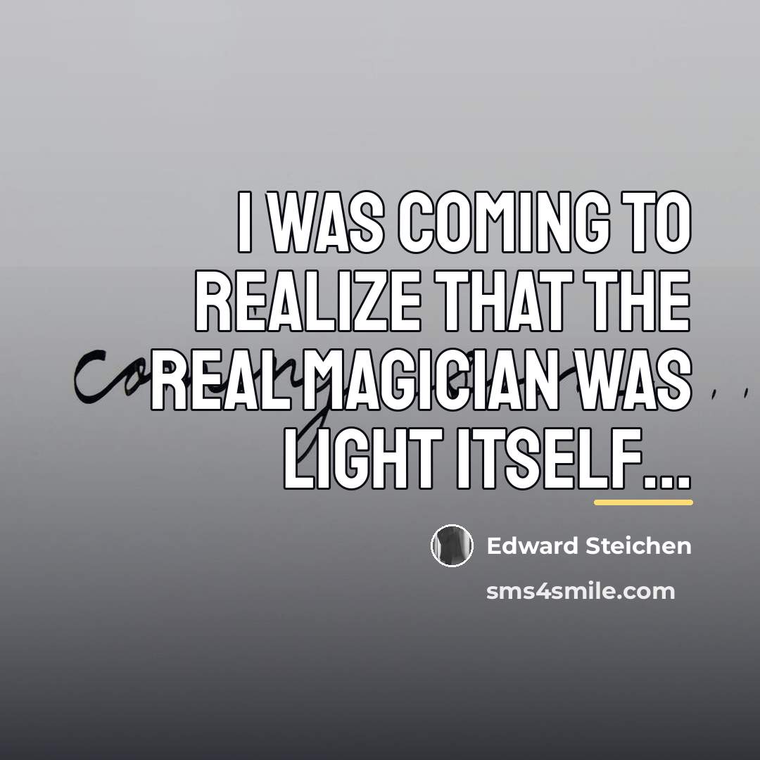 “I was coming to realize that the real magician was…” quote by Edward Steichen