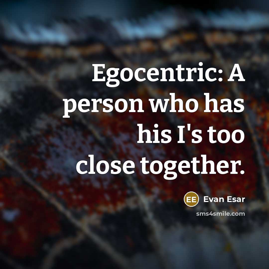 “Egocentric: A person who has his I's too close together.” quote by Evan Esar