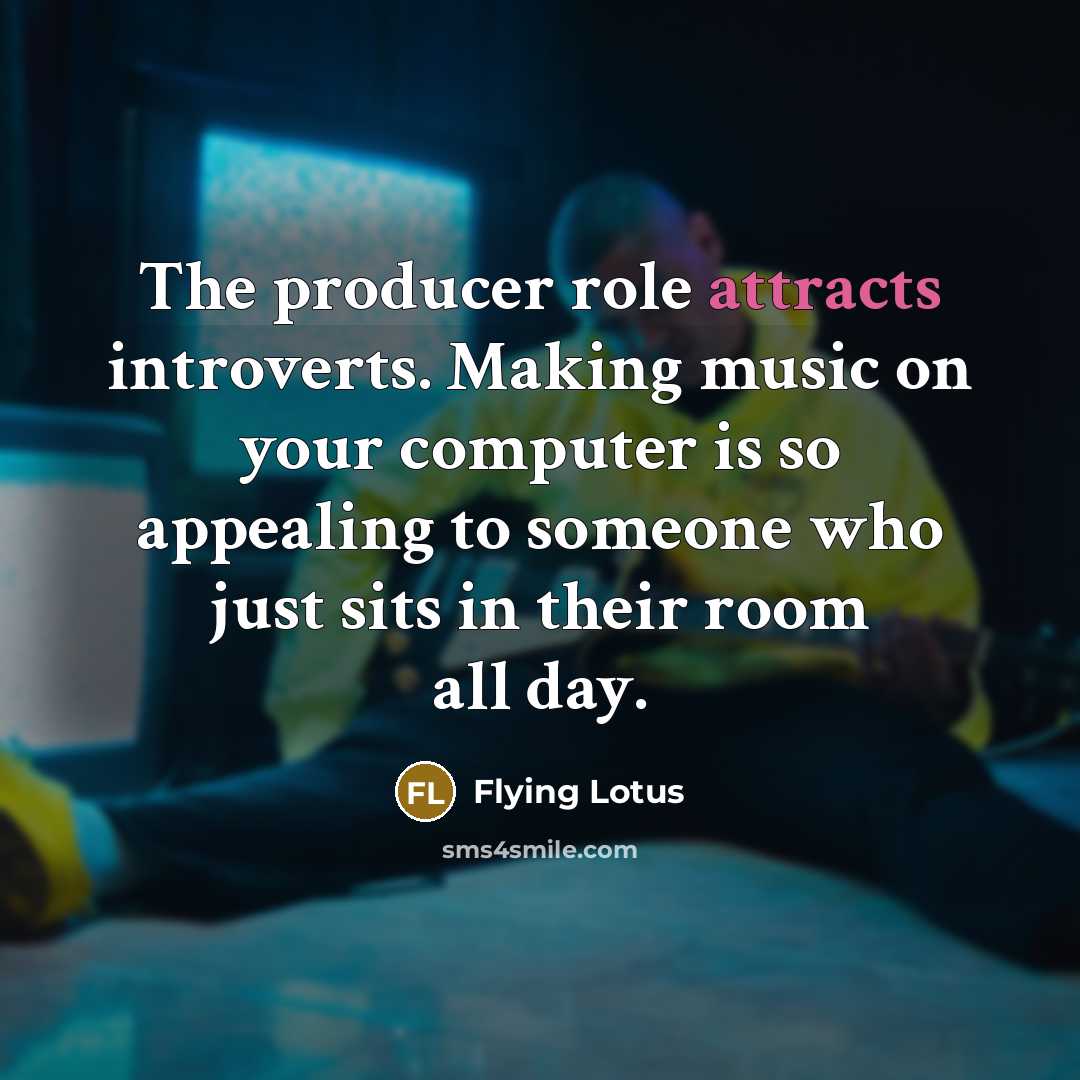 “The producer role attracts introverts. Making music on your computer…” quote by Flying Lotus