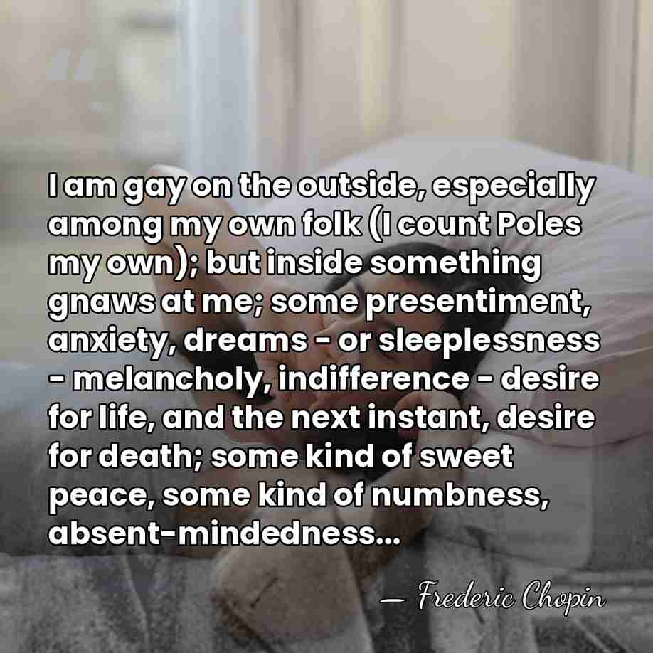 I am gay on the outside, especially among my own folk (I&hellip; - Frederic Chopin
