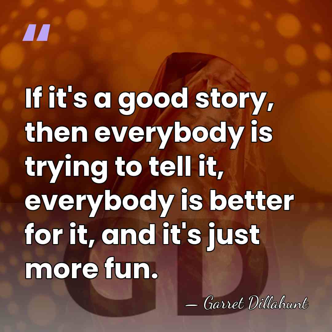 If it's a good story, then everybody is trying to tell it,&hellip; - Garret Dillahunt