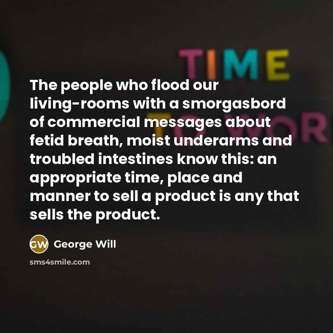 “The people who flood our living-rooms with a smorgasbord of…” quote by George Will