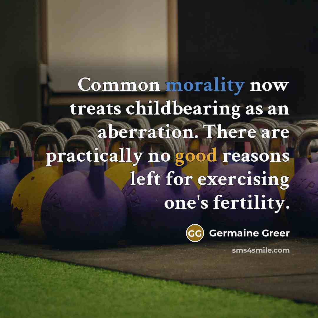 “Common morality now treats childbearing as an aberration. There are…” quote by Germaine Greer