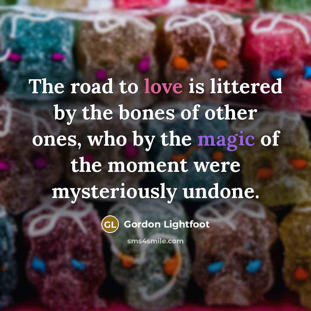 “The road to love is littered by the bones of…” quote by Gordon Lightfoot