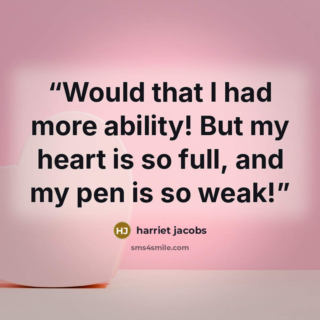“Would that I had more ability! But my heart is so full, and my pen is so weak!” quote by Harriet Jacobs