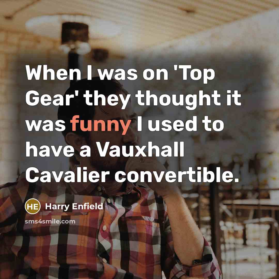 “When I was on 'Top Gear' they thought it was…” quote by Harry Enfield