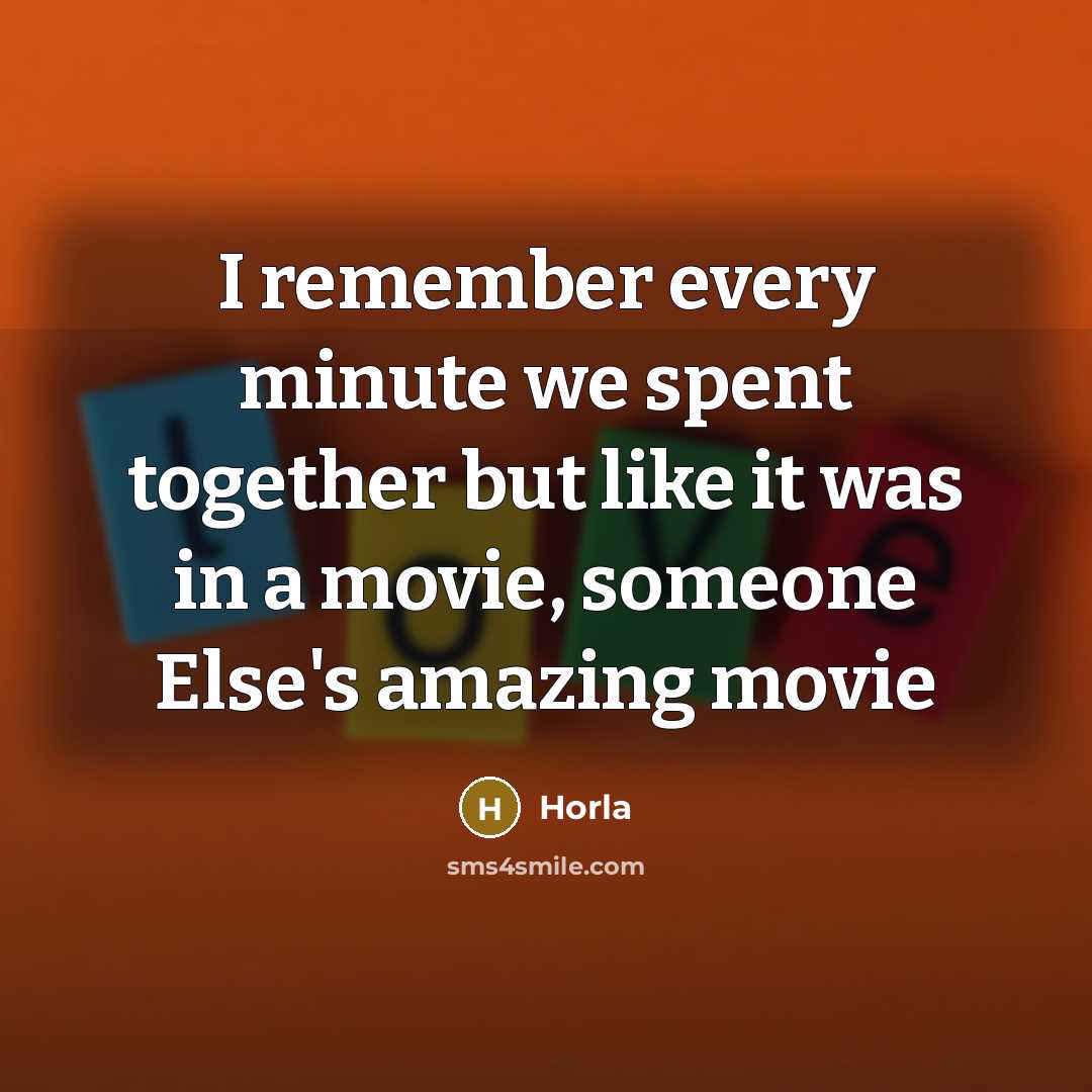“I remember every minute we spent together but like it…” quote by Horla
