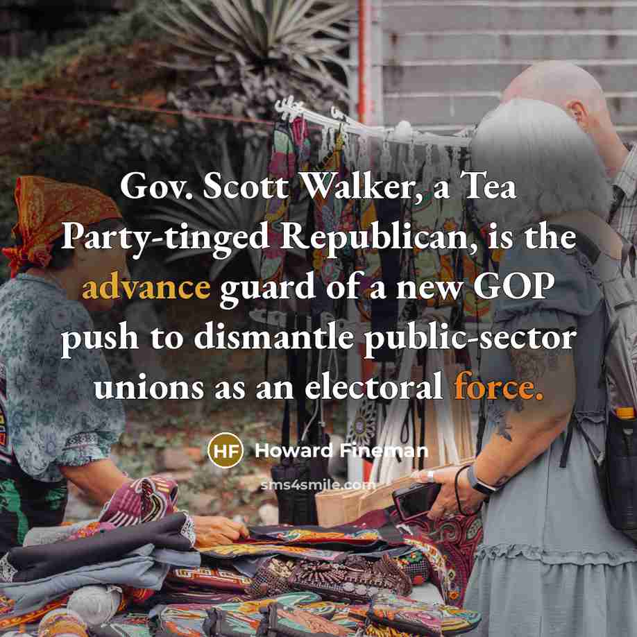 “Gov. Scott Walker, a Tea Party-tinged Republican, is the advance…” quote by Howard Fineman