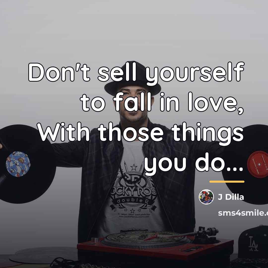 “Don't sell yourself to fall in love, With those things…” quote by J Dilla