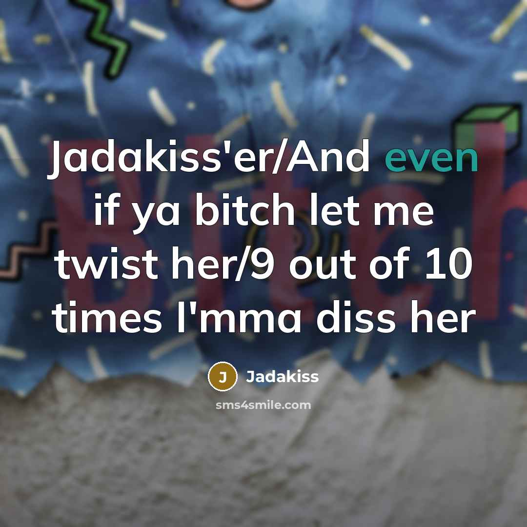 “Jadakiss'er/And even if ya bitch let me twist her/9 out…” quote by Jadakiss
