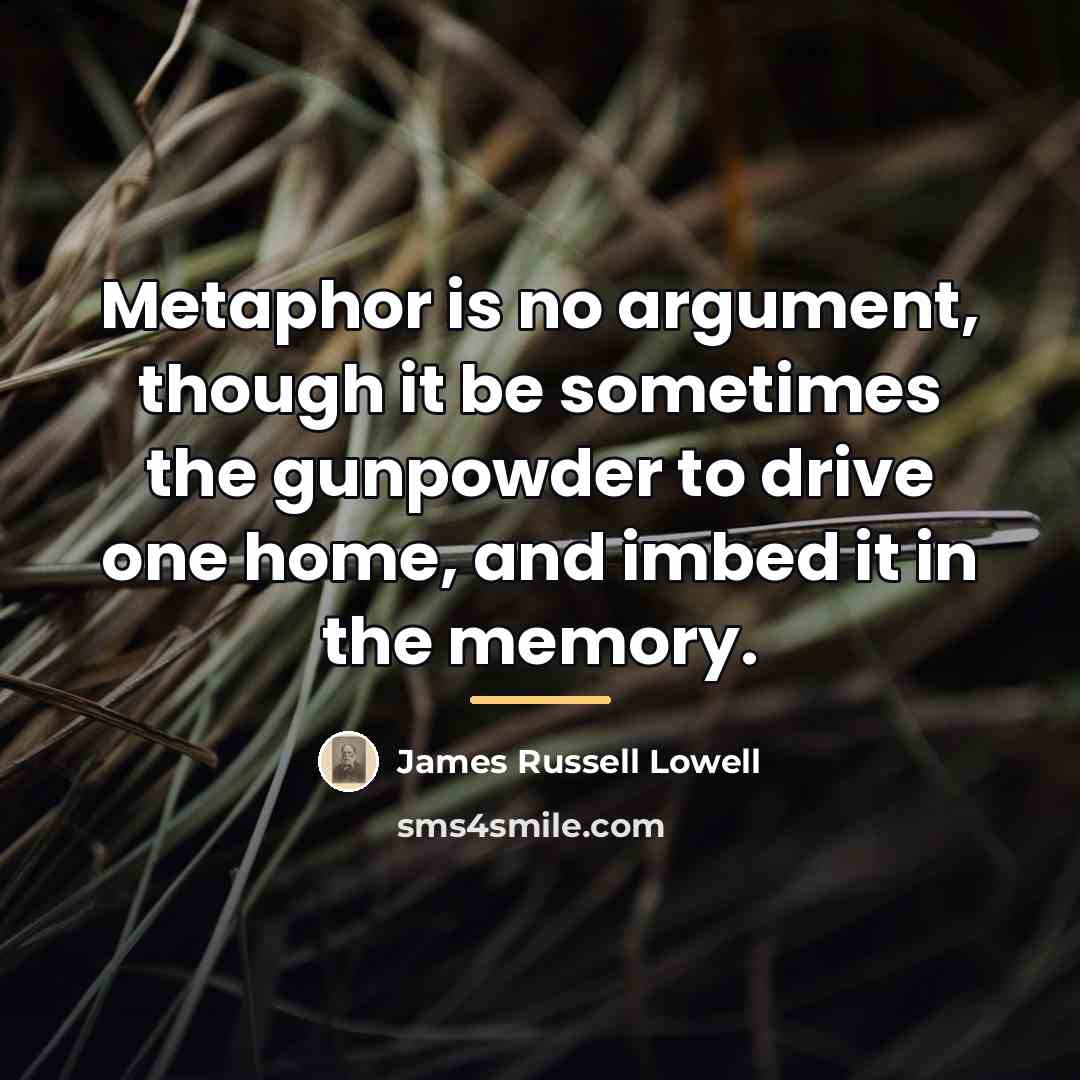 “Metaphor is no argument, though it be sometimes the gunpowder…” quote by James Russell Lowell
