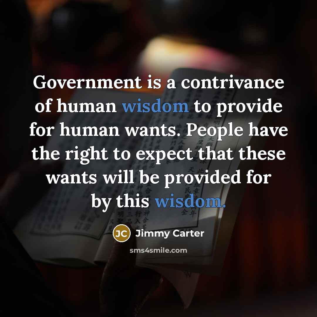 “Government is a contrivance of human wisdom to provide for…” quote by Jimmy Carter