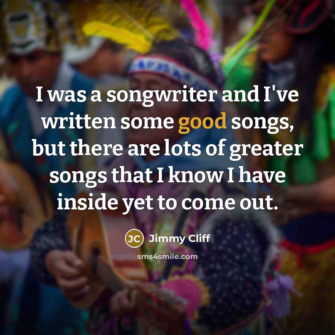 “I was a songwriter and I've written some good songs,…” quote by Jimmy Cliff