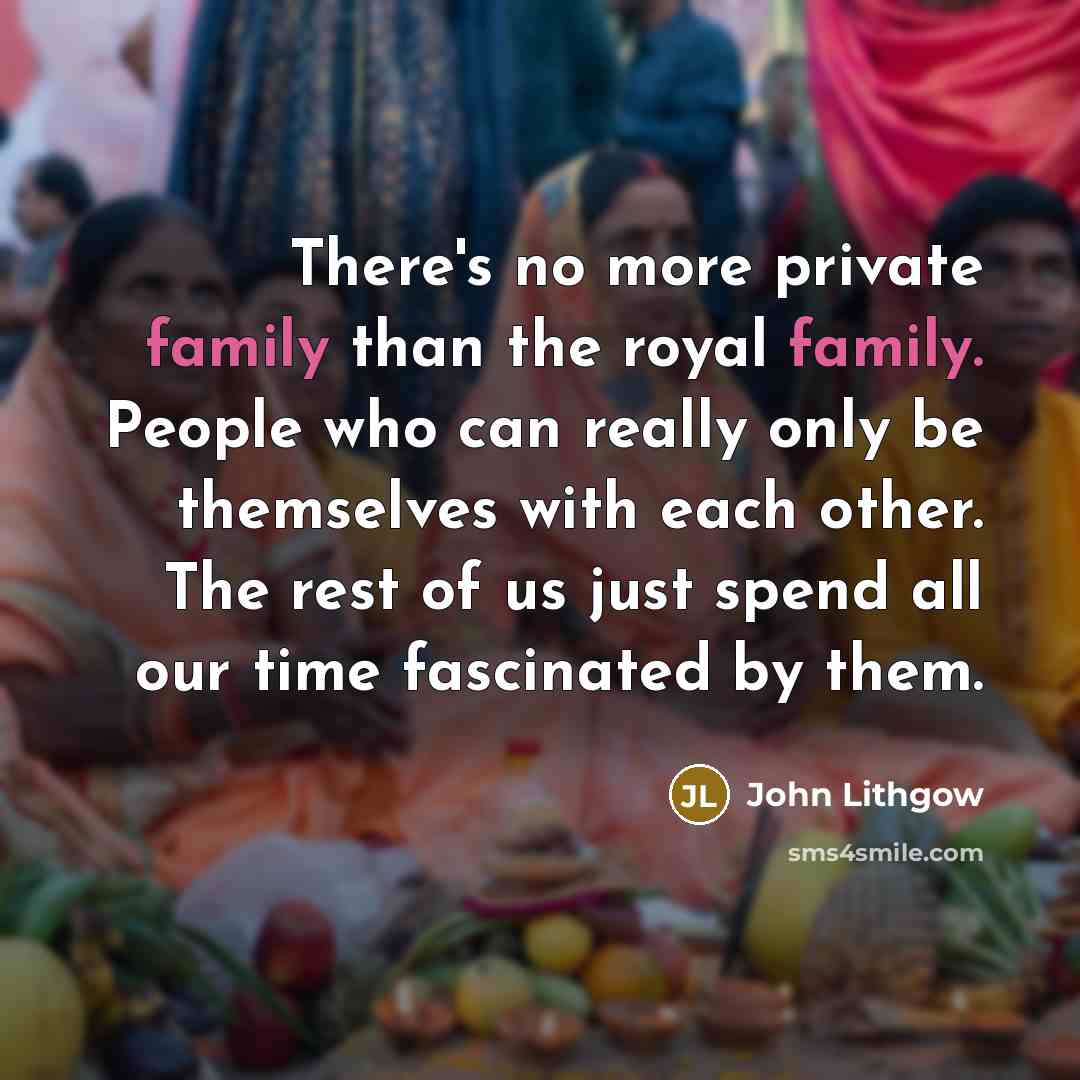 “There's no more private family than the royal family. People…” quote by John Lithgow