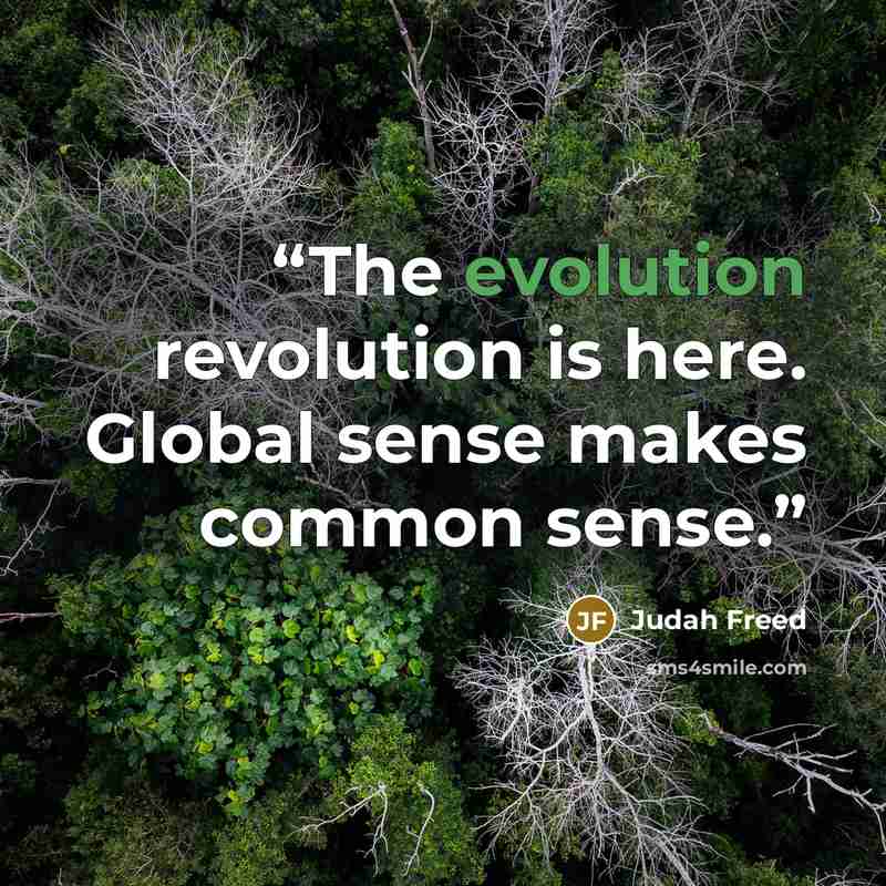 “The evolution revolution is here. Global sense makes common sense.” quote by Judah Freed