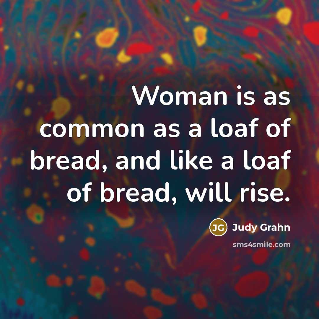 “Woman is as common as a loaf of bread, and…” quote by Judy Grahn