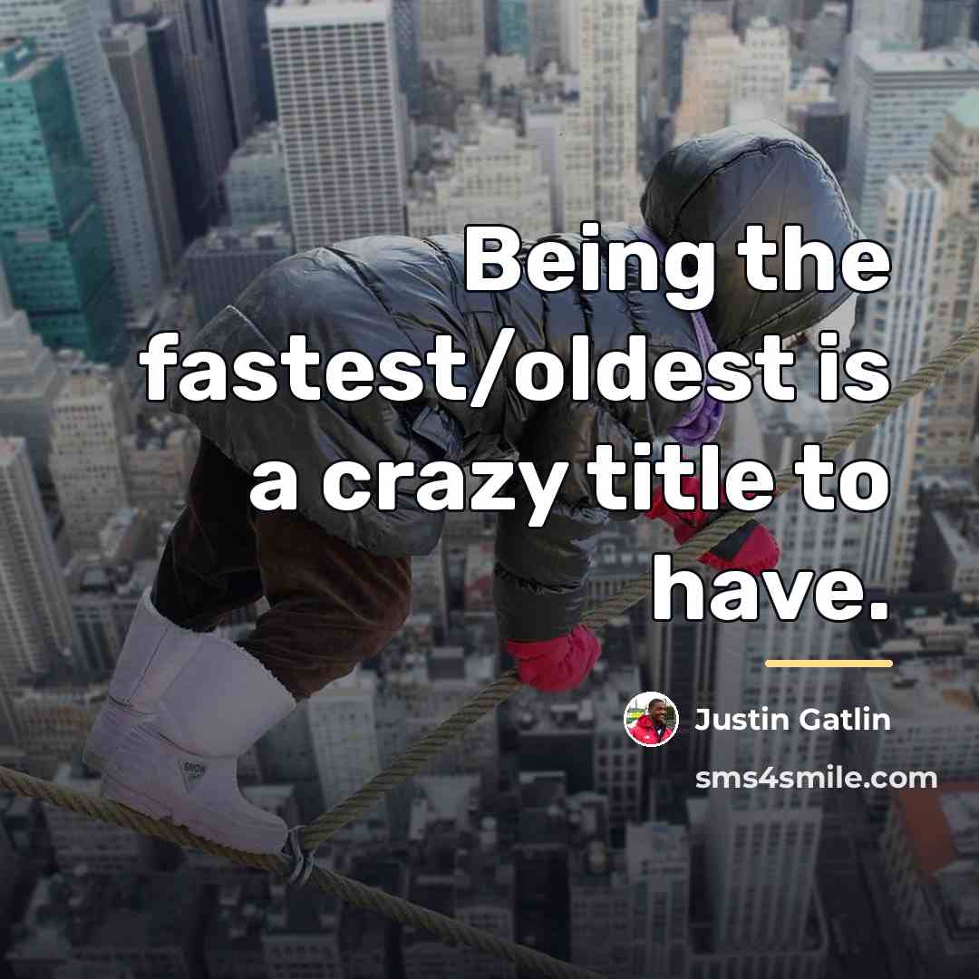 “Being the fastest/oldest is a crazy title to have.…” quote by Justin Gatlin