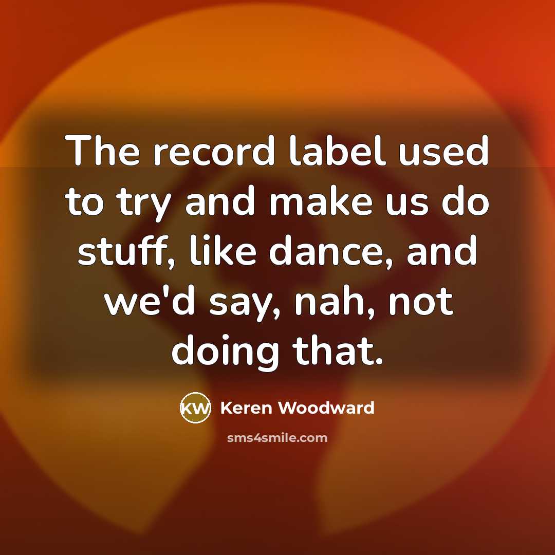 “The record label used to try and make us do…” quote by Keren Woodward