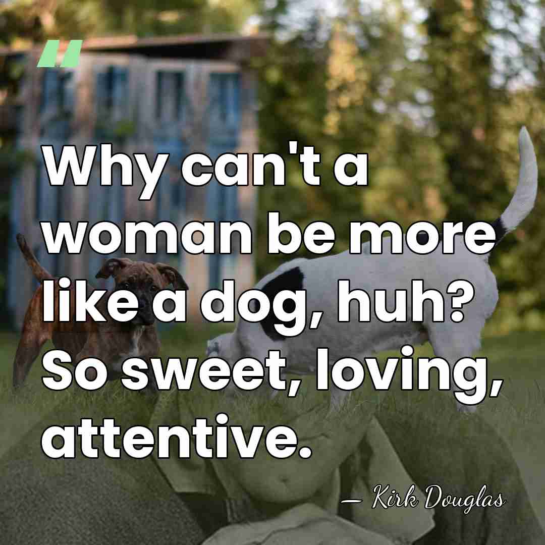 Why can't a woman be more like a dog, huh? So sweet,&hellip; - Kirk Douglas