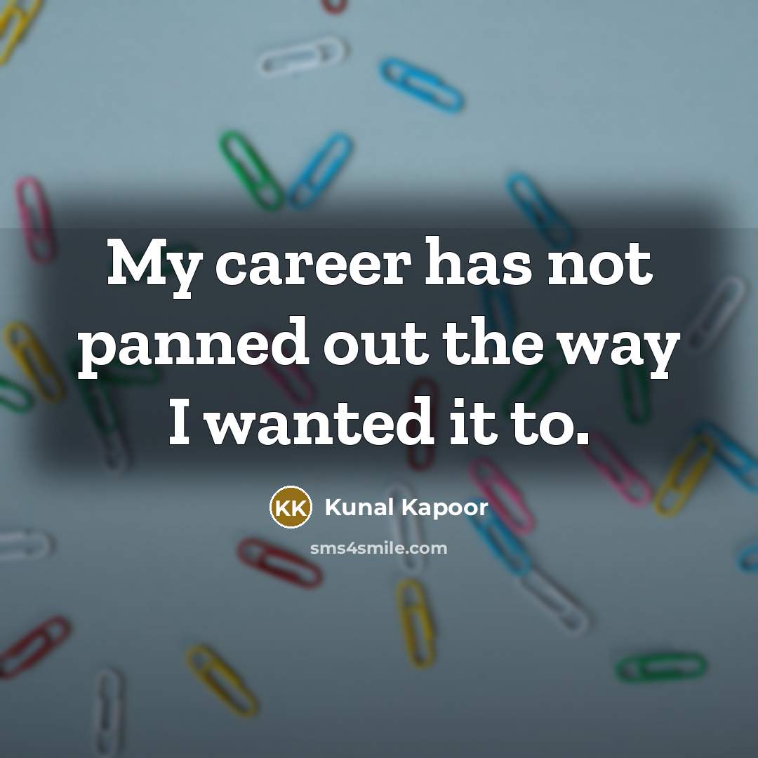 “My career has not panned out the way I wanted…” quote by Kunal Kapoor