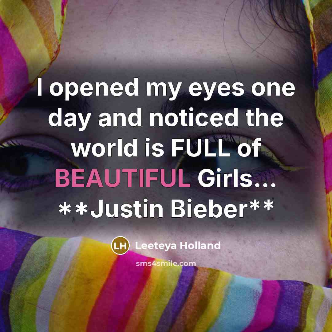 “I opened my eyes one day and noticed the world is FULL of BEAUTIFUL Girls… **Justin Bieber**” quote by Leeteya Holland