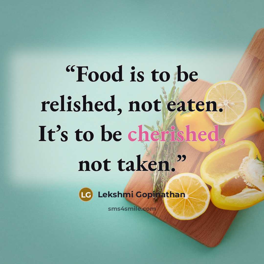 “Food is to be relished, not eaten. It’s to be cherished, not taken.” quote by Lekshmi Gopinathan