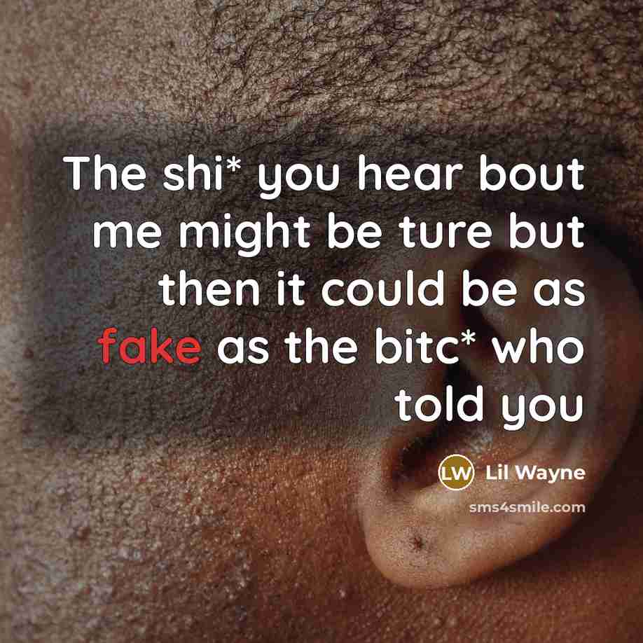“The shi* you hear bout me might be ture but then it could be as fake as the bitc* who told you” quote by Lil Wayne