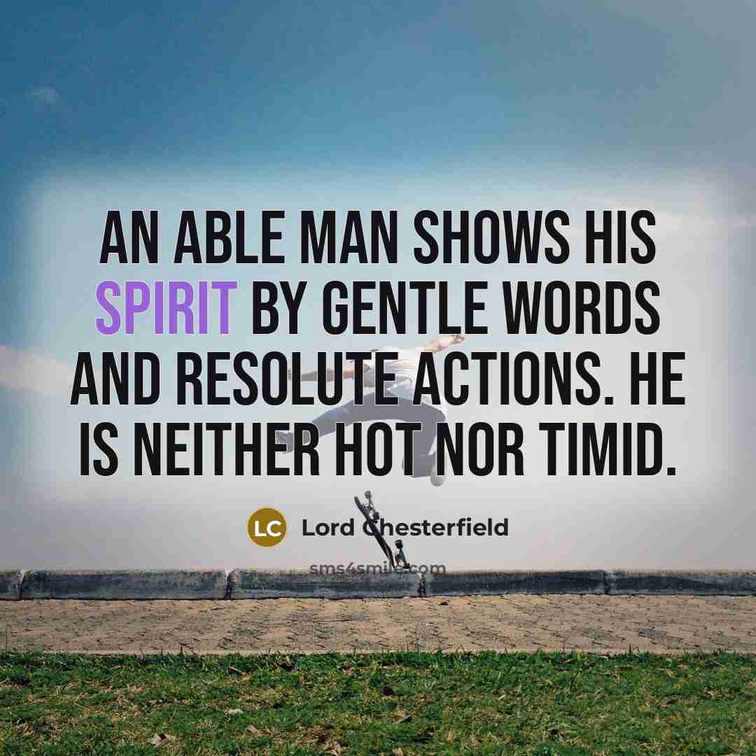 “An able man shows his spirit by gentle words and…” quote by Lord Chesterfield