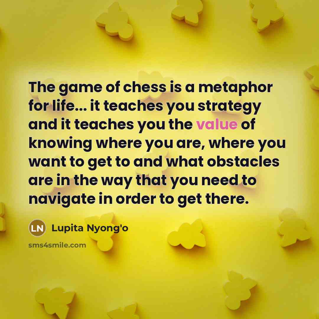 “The game of chess is a metaphor for life... it…” quote by Lupita Nyong'o