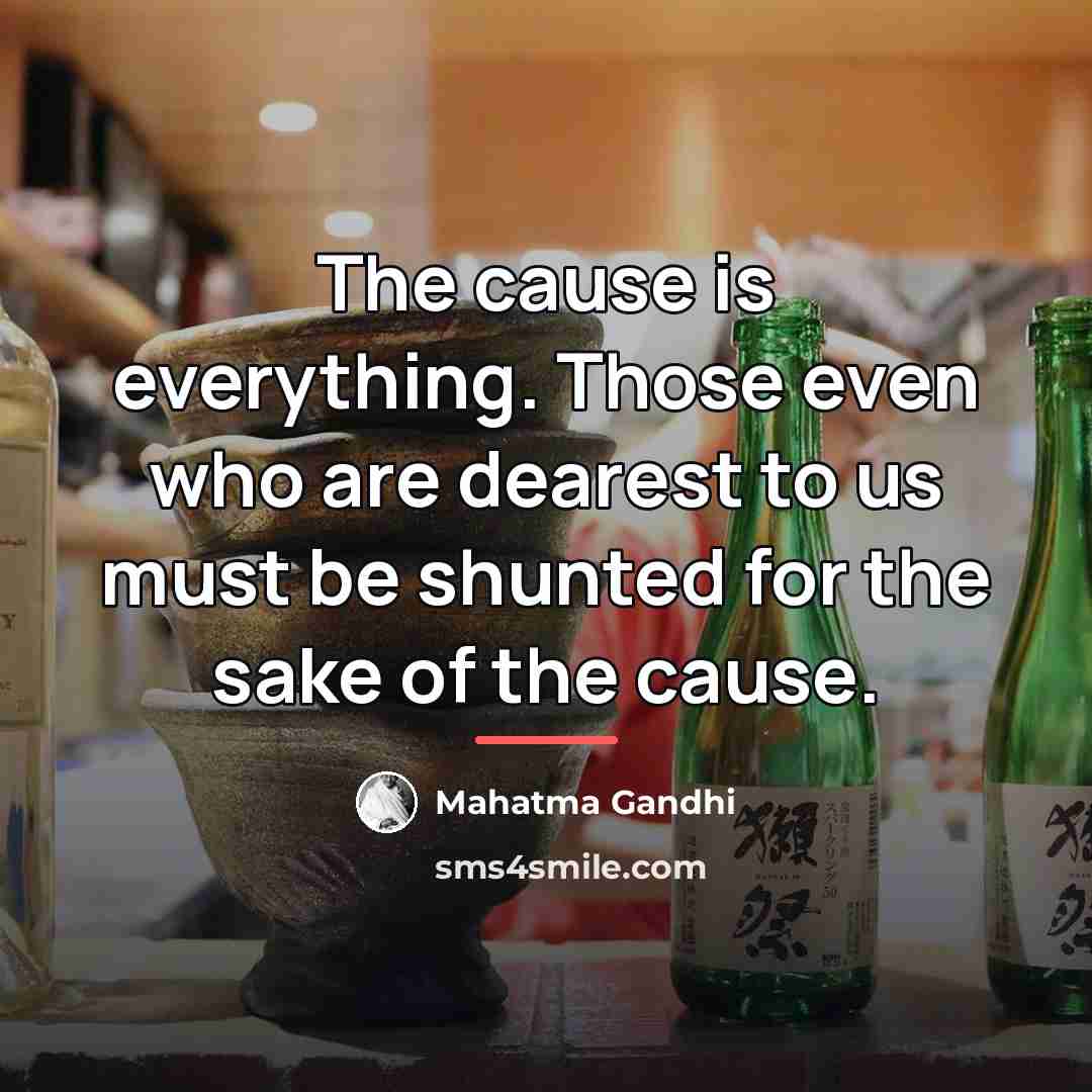 “The cause is everything. Those even who are dearest to…” quote by Mahatma Gandhi