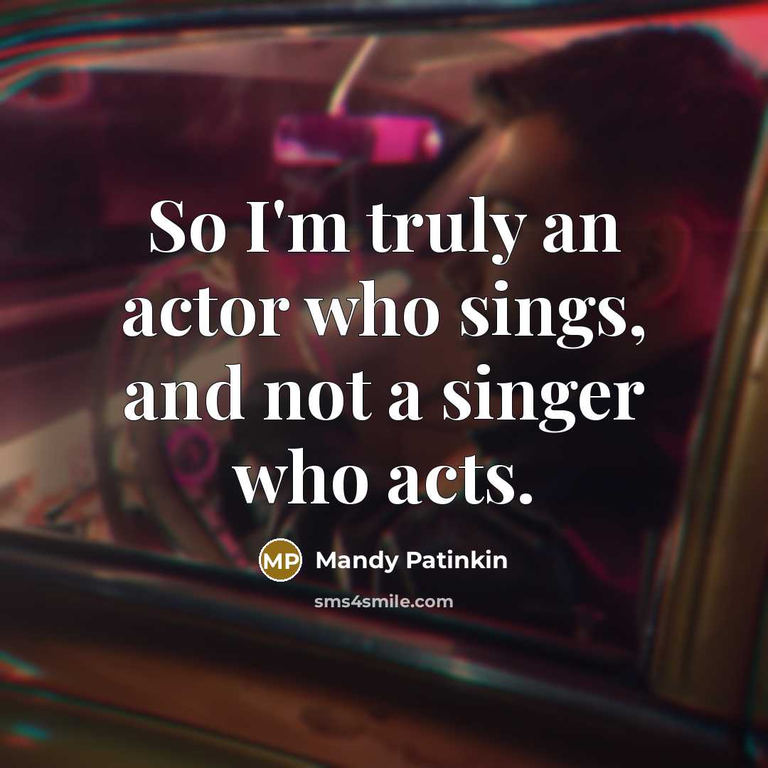 “So I'm truly an actor who sings, and not a singer who acts.” quote by Mandy Patinkin