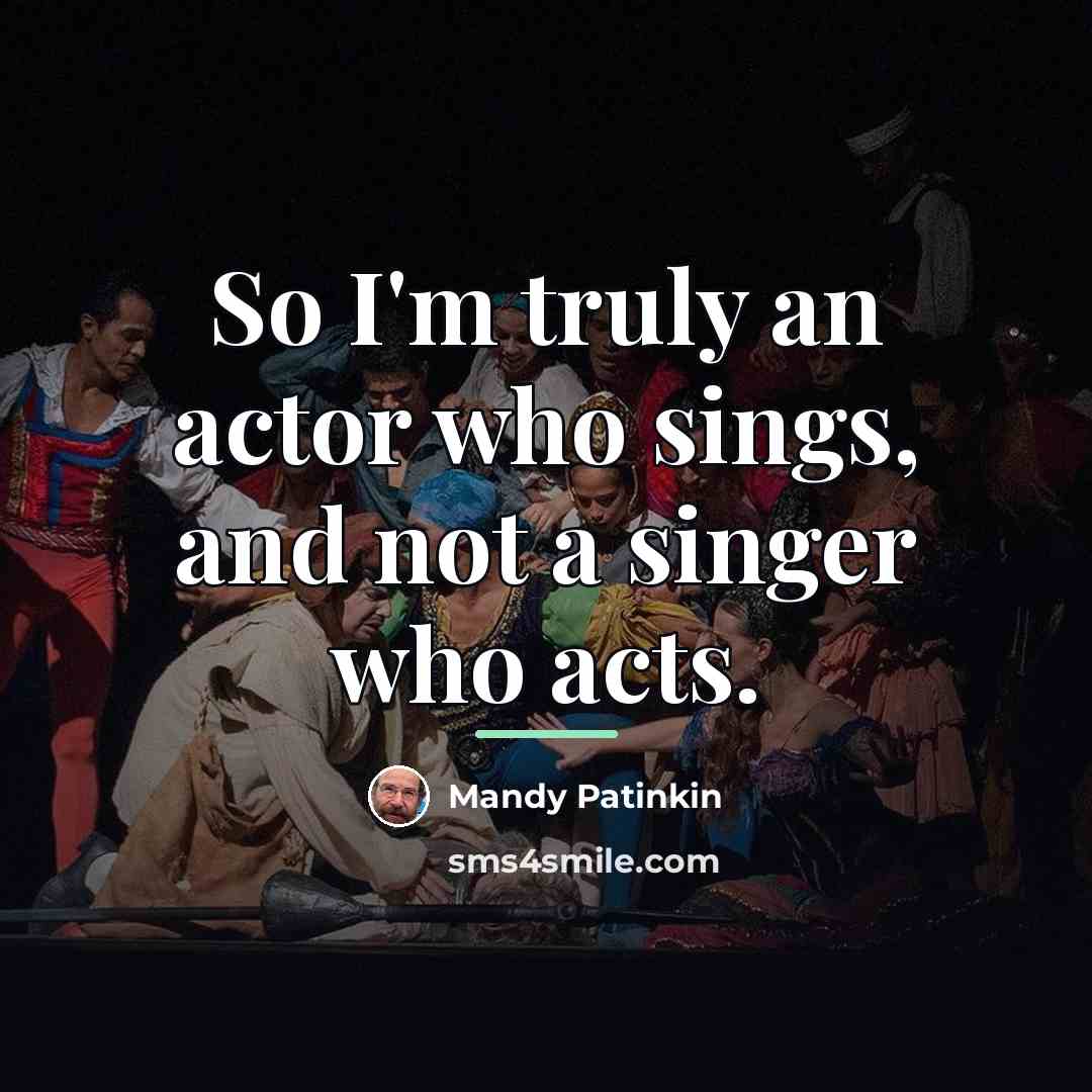 “So I'm truly an actor who sings, and not a…” quote by Mandy Patinkin