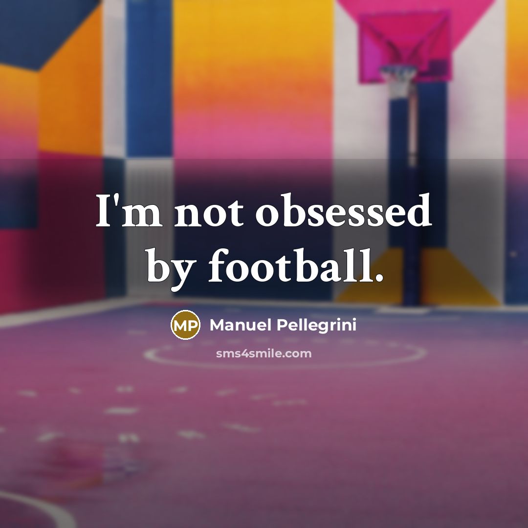 “I'm not obsessed by football.…” quote by Manuel Pellegrini