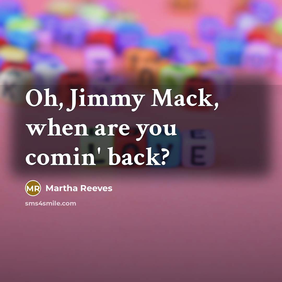 “Oh, Jimmy Mack, when are you comin' back?…” quote by Martha Reeves