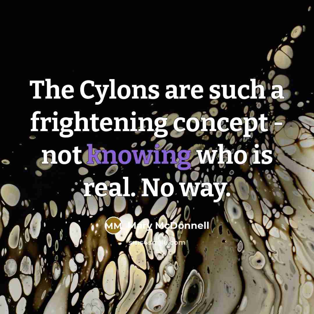 “The Cylons are such a frightening concept - not knowing who is real. No way.” quote by Mary McDonnell