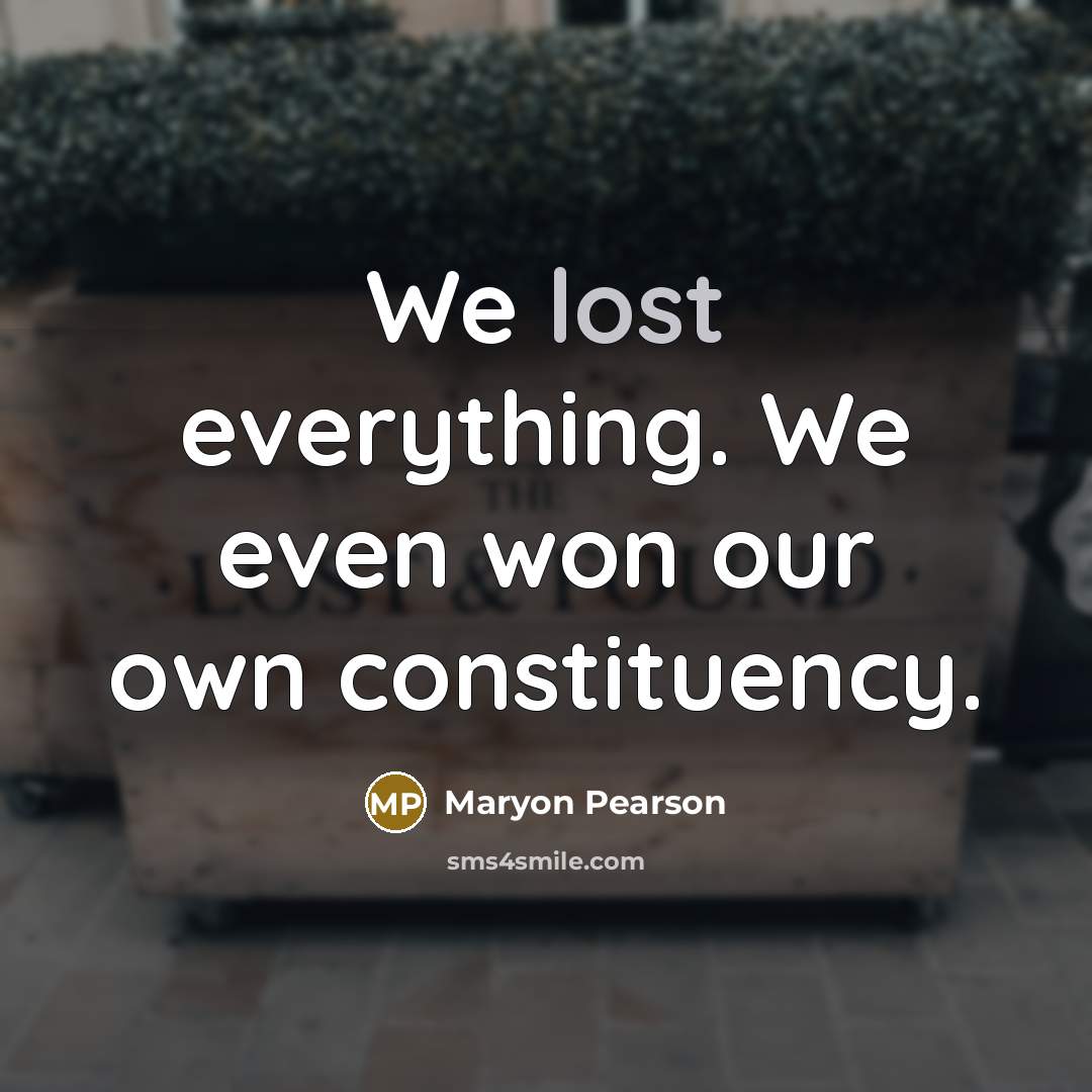 “We lost everything. We even won our own constituency.…” quote by Maryon Pearson