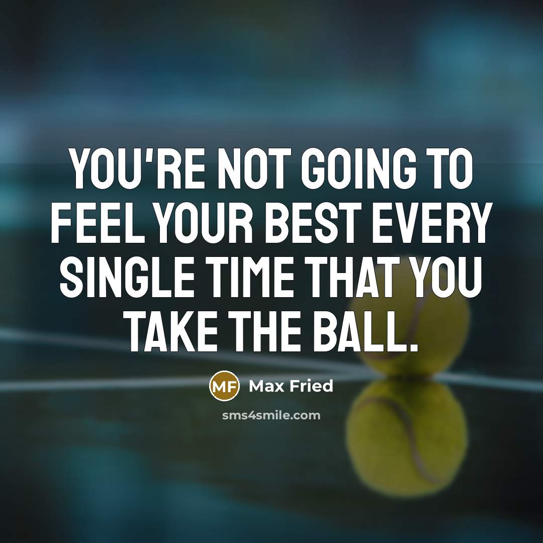 “You're not going to feel your best every single time…” quote by Max Fried